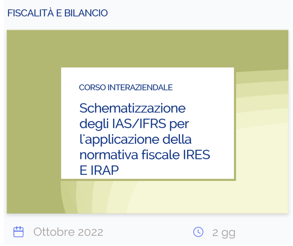 Schematizzazione degli IAS/IFRS per l'applicazione della normativa fiscale IRES E IRAP, corso interaziendale, fiscalità e bilancio, ottobre 2022, 2 giorni