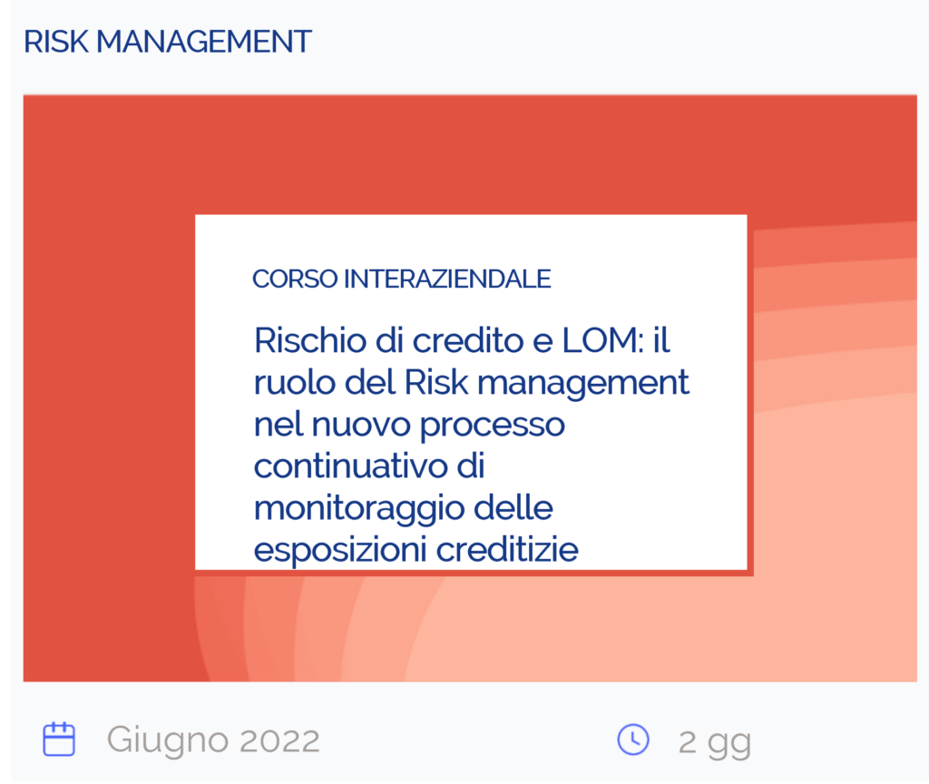 Rischio di credito e LOM: il ruolo del Risk management nel nuovo processo continuativo di monitoraggio delle esposizioni creditizie, corso interaziendale, risk management, giugno 2022, 2 giorni
