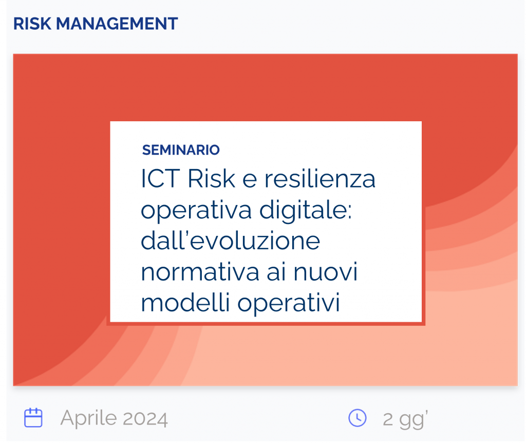 ICT Risk e resilienza operativa digitale: dall’evoluzione normativa ai nuovi modelli operativi, seminario, risk management, aprile 2024, 2 gg