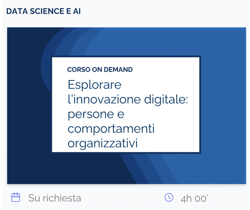 Esplorare l’innovazione digitale: persone e comportamenti organizzativi, corso on demand, data science e AI, su richiesta, 4h 00’
